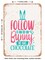 DECORATIVE METAL SIGN - Follow the Bunny He Has Chocolate - Vintage Rusty Look
